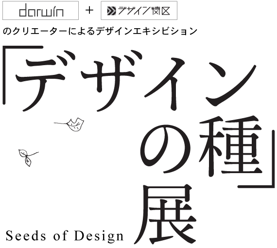 darwin x �ǥ������ö�Υ��ꥨ�������ˤ��ǥ����󥨥����ӥ����֥ǥ�����μ��Ÿ Seeds of Design